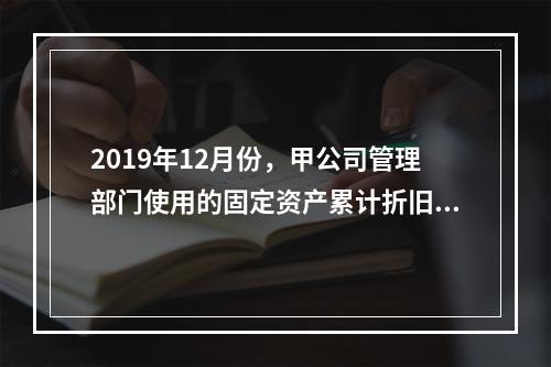 2019年12月份，甲公司管理部门使用的固定资产累计折旧金额