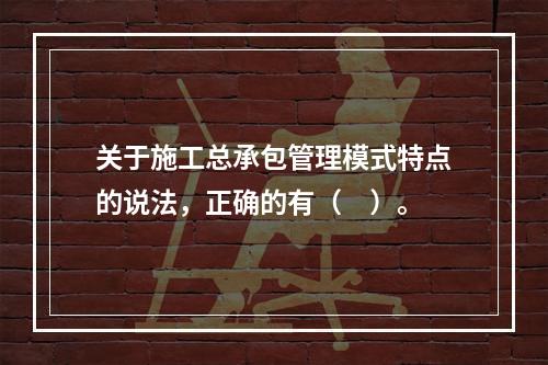 关于施工总承包管理模式特点的说法，正确的有（　）。