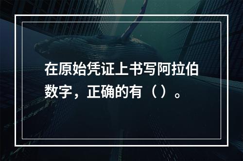 在原始凭证上书写阿拉伯数字，正确的有（ ）。