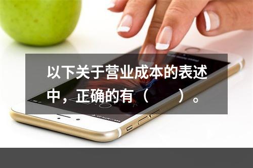 以下关于营业成本的表述中，正确的有（　　）。