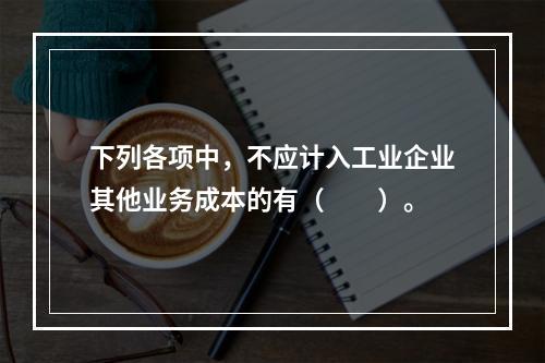 下列各项中，不应计入工业企业其他业务成本的有（　　）。