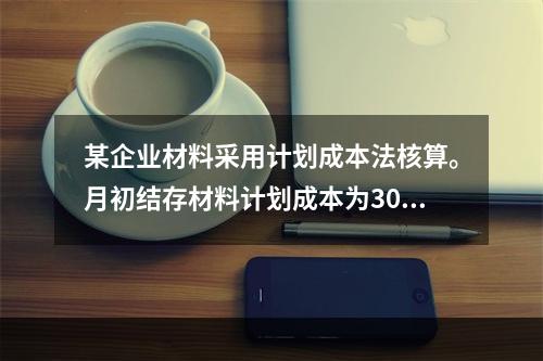 某企业材料采用计划成本法核算。月初结存材料计划成本为30万元