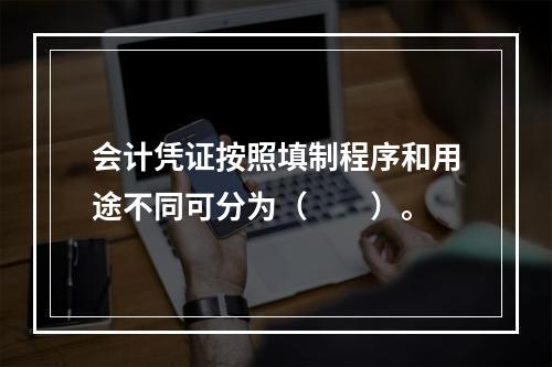 会计凭证按照填制程序和用途不同可分为（　　）。