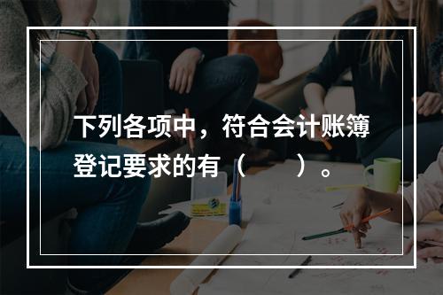 下列各项中，符合会计账簿登记要求的有（　　）。