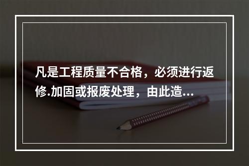 凡是工程质量不合格，必须进行返修.加固或报废处理，由此造成直