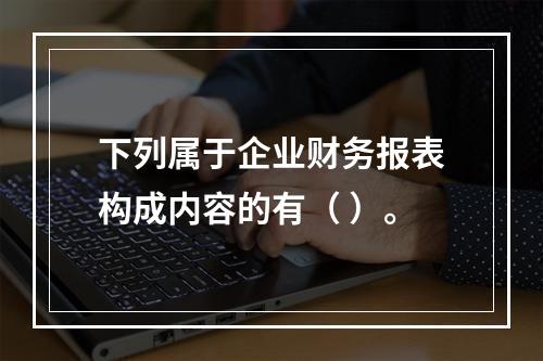 下列属于企业财务报表构成内容的有（ ）。