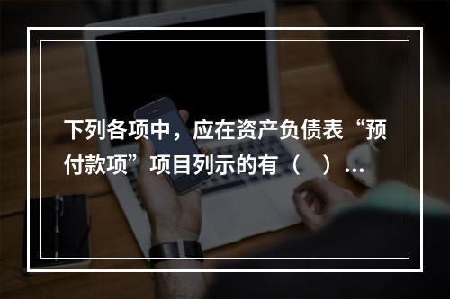 下列各项中，应在资产负债表“预付款项”项目列示的有（　）。