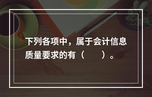 下列各项中，属于会计信息质量要求的有（　　）。