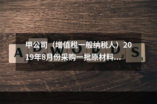 甲公司（增值税一般纳税人）2019年8月份采购一批原材料，支