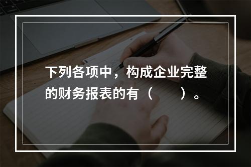 下列各项中，构成企业完整的财务报表的有（　　）。