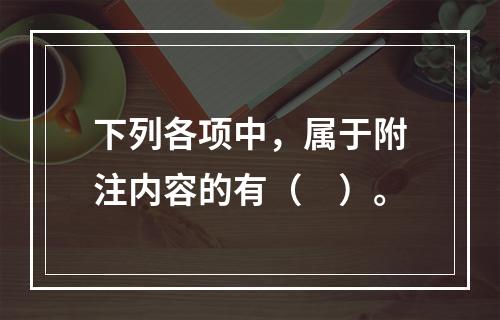 下列各项中，属于附注内容的有（　）。