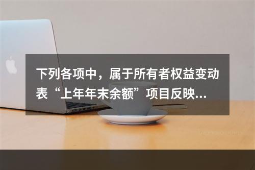 下列各项中，属于所有者权益变动表“上年年末余额”项目反映的内