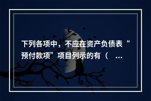 下列各项中，不应在资产负债表“预付款项”项目列示的有（　　）