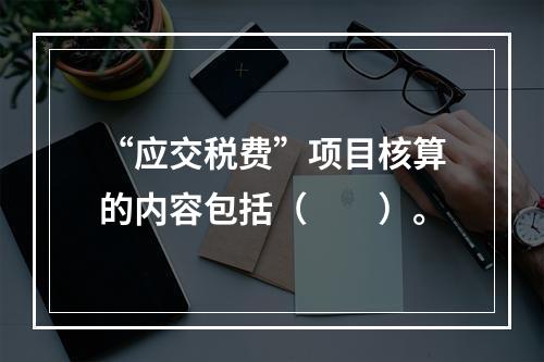 “应交税费”项目核算的内容包括（　　）。