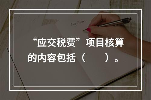 “应交税费”项目核算的内容包括（　　）。