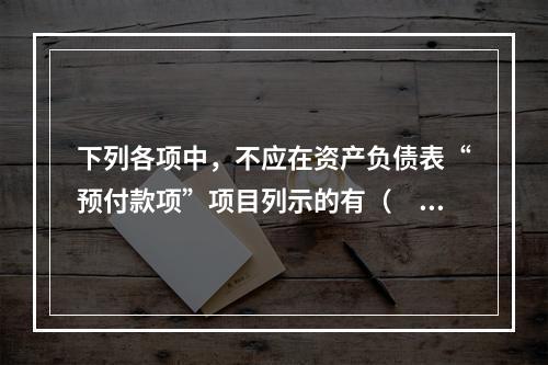 下列各项中，不应在资产负债表“预付款项”项目列示的有（　　）