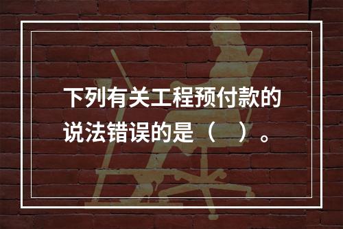 下列有关工程预付款的说法错误的是（　）。