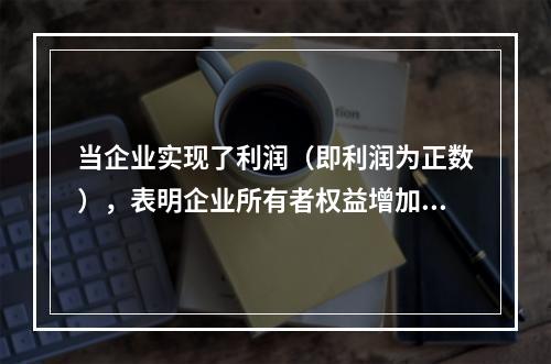 当企业实现了利润（即利润为正数），表明企业所有者权益增加，业