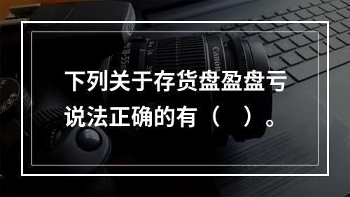 下列关于存货盘盈盘亏说法正确的有（　）。