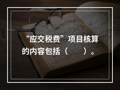 “应交税费”项目核算的内容包括（　　）。