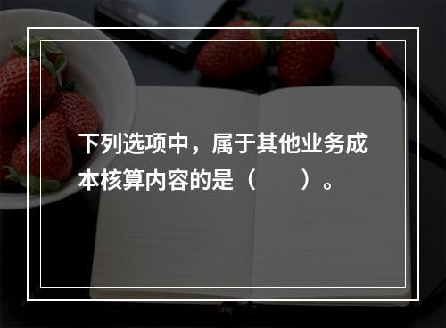 下列选项中，属于其他业务成本核算内容的是（　　）。