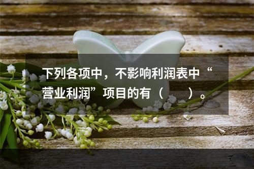 下列各项中，不影响利润表中“营业利润”项目的有（　　）。