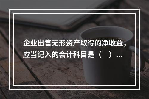 企业出售无形资产取得的净收益，应当记入的会计科目是（　）。