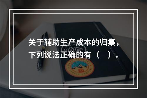 关于辅助生产成本的归集，下列说法正确的有（　）。