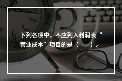 下列各项中，不应列入利润表“营业成本”项目的是（　　）。