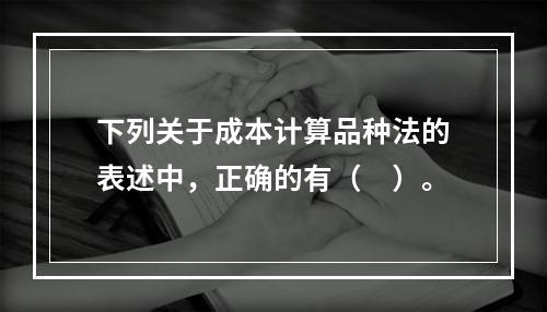 下列关于成本计算品种法的表述中，正确的有（　）。