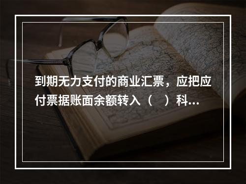 到期无力支付的商业汇票，应把应付票据账面余额转入（　）科目。