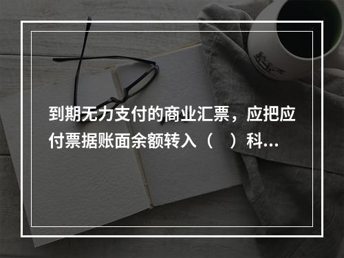 到期无力支付的商业汇票，应把应付票据账面余额转入（　）科目。