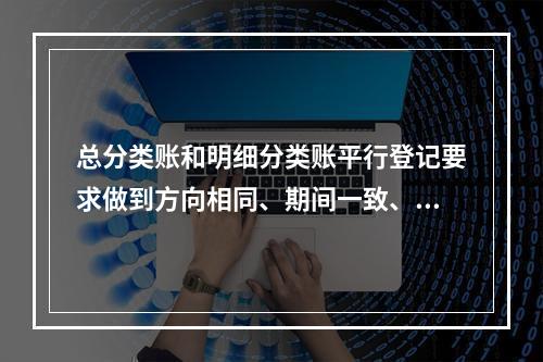 总分类账和明细分类账平行登记要求做到方向相同、期间一致、金额