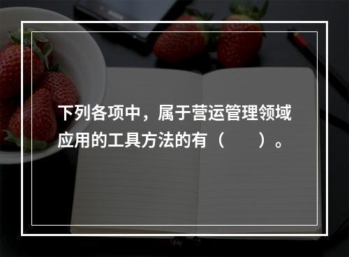 下列各项中，属于营运管理领域应用的工具方法的有（　　）。