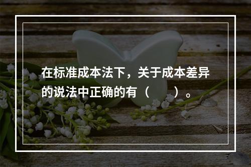 在标准成本法下，关于成本差异的说法中正确的有（　　）。