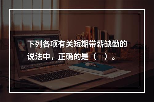 下列各项有关短期带薪缺勤的说法中，正确的是（　）。