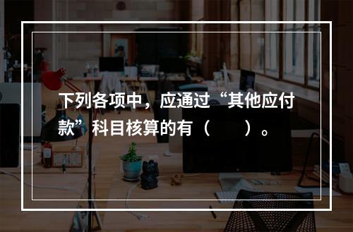 下列各项中，应通过“其他应付款”科目核算的有（　　）。