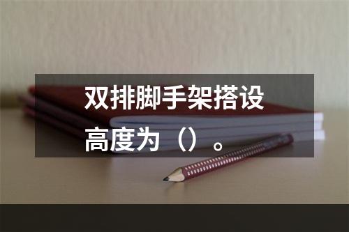 双排脚手架搭设高度为（）。