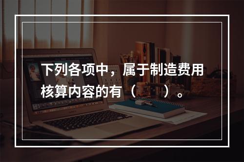 下列各项中，属于制造费用核算内容的有（　　）。