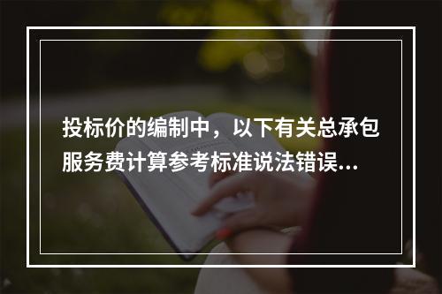 投标价的编制中，以下有关总承包服务费计算参考标准说法错误的是