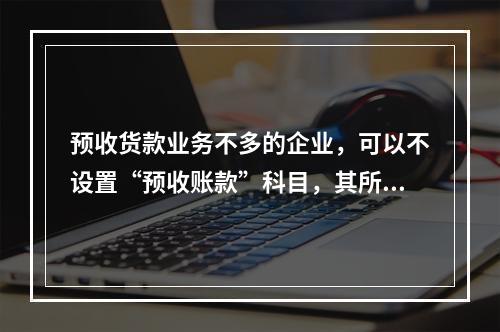 预收货款业务不多的企业，可以不设置“预收账款”科目，其所发生