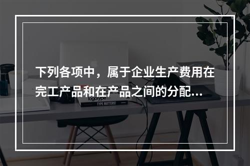 下列各项中，属于企业生产费用在完工产品和在产品之间的分配方法