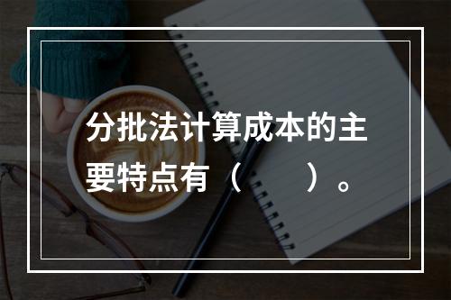 分批法计算成本的主要特点有（　　）。