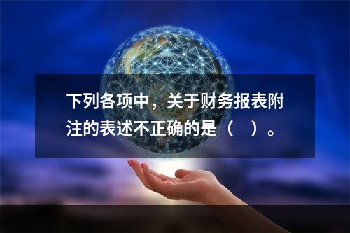 下列各项中，关于财务报表附注的表述不正确的是（　）。