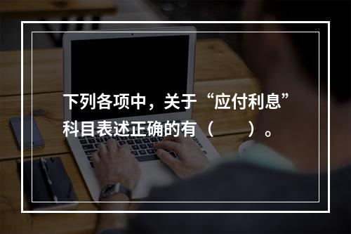 下列各项中，关于“应付利息”科目表述正确的有（　　）。