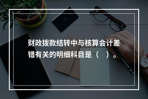 财政拨款结转中与核算会计差错有关的明细科目是（　）。