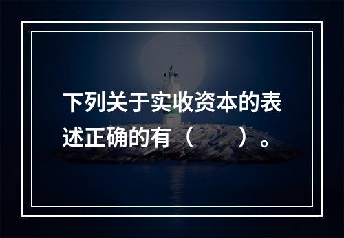 下列关于实收资本的表述正确的有（　　）。