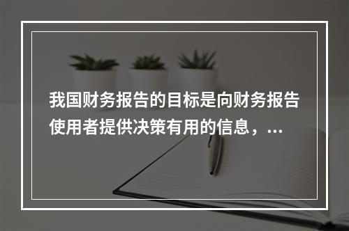 我国财务报告的目标是向财务报告使用者提供决策有用的信息，并反