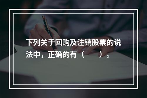 下列关于回购及注销股票的说法中，正确的有（　　）。