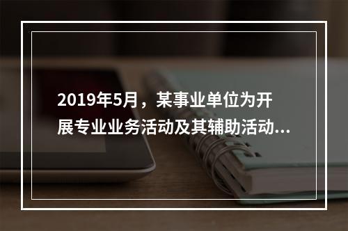 2019年5月，某事业单位为开展专业业务活动及其辅助活动人员